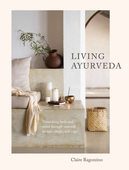 Book cover of Living Ayurveda: Nourishing Body and Mind through Seasonal Recipes, Rituals, and Yoga
