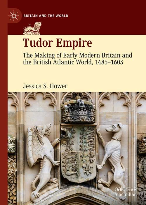 Tudor Empire: The Making of Early Modern Britain and the British Atlantic World, 1485-1603 (Britain and the World)