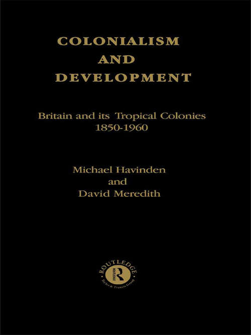 Colonialism and Development: Britain and its Tropical Colonies, 1850-1960