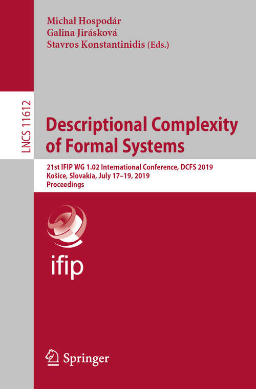 Book cover of Descriptional Complexity of Formal Systems: 21st IFIP WG 1.02 International Conference, DCFS 2019, Košice, Slovakia, July 17–19, 2019, Proceedings (1st ed. 2019) (Lecture Notes in Computer Science #11612)
