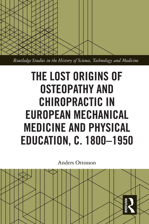 Book cover of The Lost origins of Osteopathy and Chiropractic in European Mechanical Medicine and Physical Education, c. 1800-1950 (1) (Routledge Studies in the History of Science, Technology and Medicine)