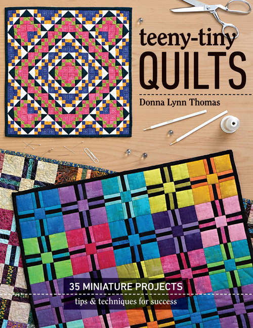 Teeny-Tiny Quilts: 35 Miniature Projects—Tips & Techniques for Success