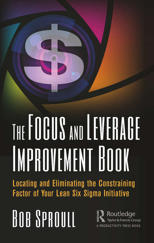 Book cover of The Focus and Leverage Improvement Book: Locating and Eliminating the Constraining Factor of Your Lean Six Sigma Initiative