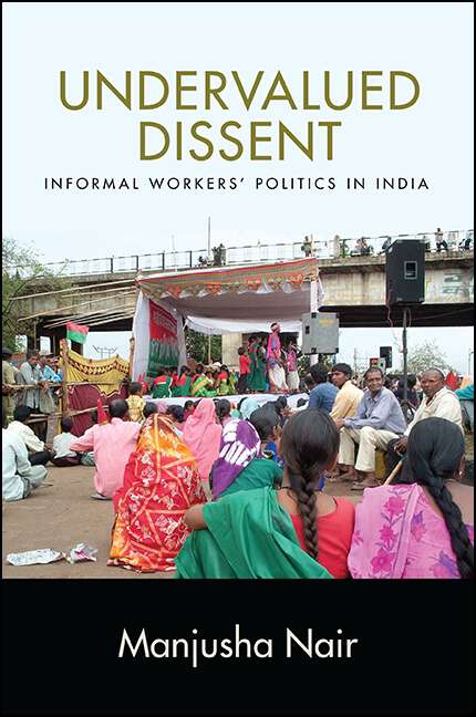 Book cover of Undervalued Dissent: Informal Workers' Politics in India (SUNY series in Global Modernity)