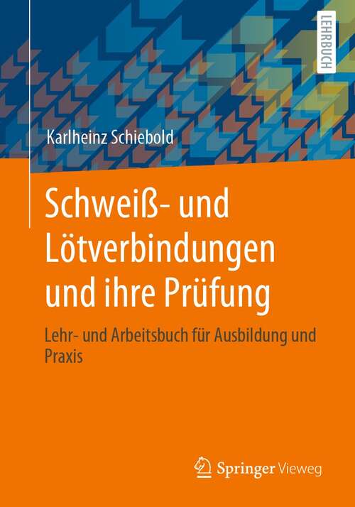 Book cover of Schweiß- und Lötverbindungen und ihre Prüfung: Lehr- und Arbeitsbuch für Ausbildung und Praxis (1. Aufl. 2021)