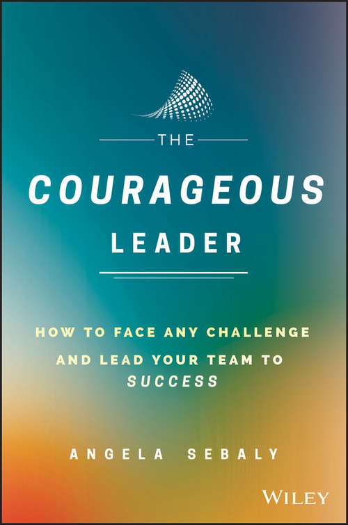 Book cover of The Courageous Leader: How to Face Any Challenge and Lead Your Team to Success