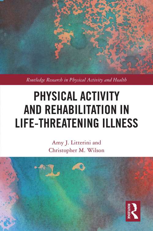 Physical Activity and Rehabilitation in Life-threatening Illness (Routledge Research in Physical Activity and Health)