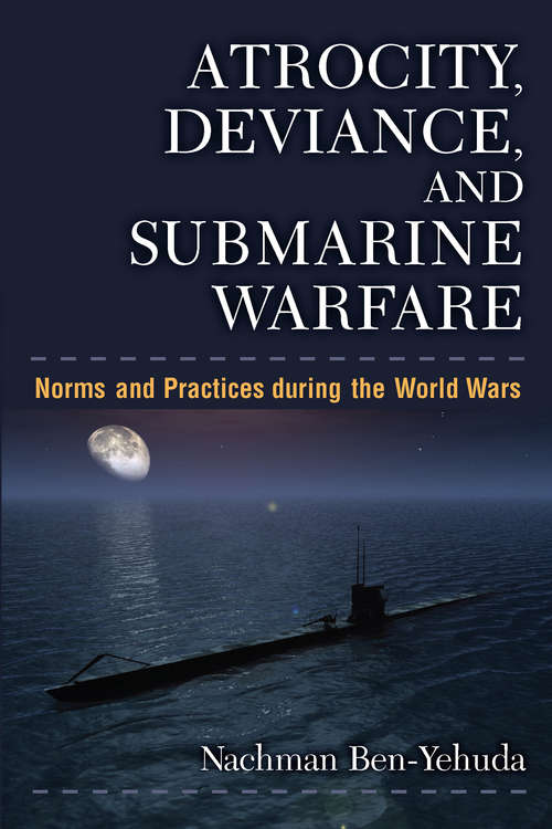 Book cover of Atrocity, Deviance, and Submarine Warfare: Norms and Practices during the World Wars