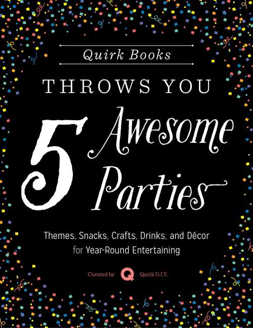 Book cover of Quirk Books Throws You 5 Awesome Parties: Themes, Snacks, Crafts, Drinks, and Décor for Year-Round Entertaining