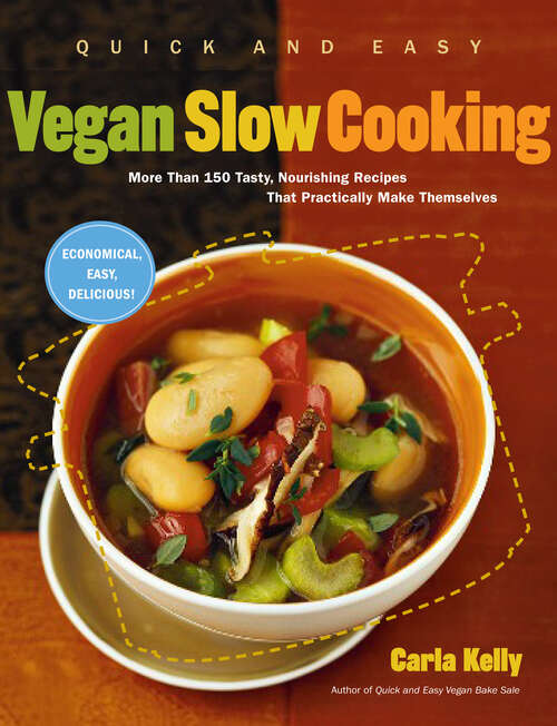 Quick and Easy Vegan Slow Cooking: More Than 150 Tasty, Nourishing Recipes That Practically Make Themselves
