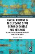Martial Culture in the Lifeways of US Servicemembers and Veterans: Military Psychology, Ancient Mythology, and Re-Souling Service (Routledge Studies in Leadership, Work and Organizational Psychology)