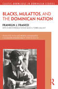 Blacks, Mulattos, and the Dominican Nation (Classic Knowledge in Dominican Studies)