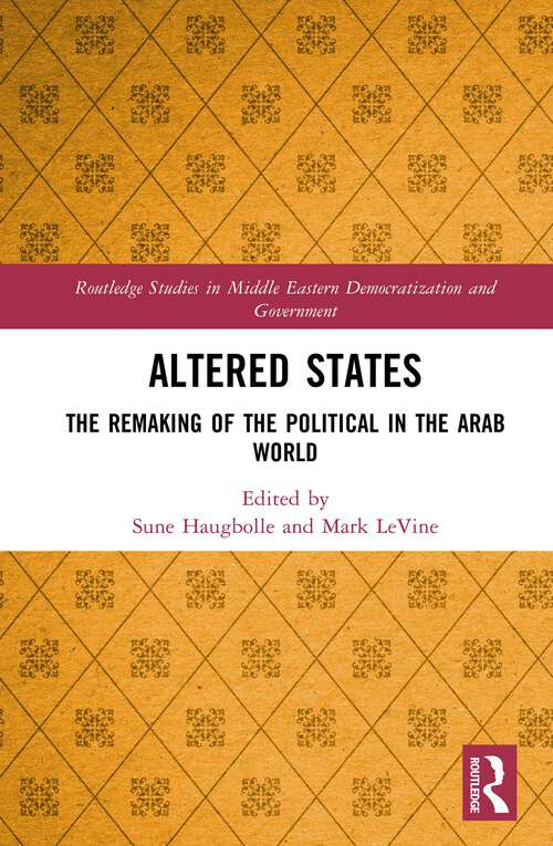 Altered States: The Remaking of the Political in the Arab World (Routledge Studies in Middle Eastern Democratization and Government)