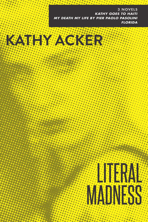 Book cover of Literal Madness: 3 Novels: Kathy Goes to Haiti, My Death My Life by Pier Paolo Pasolini, and Florida