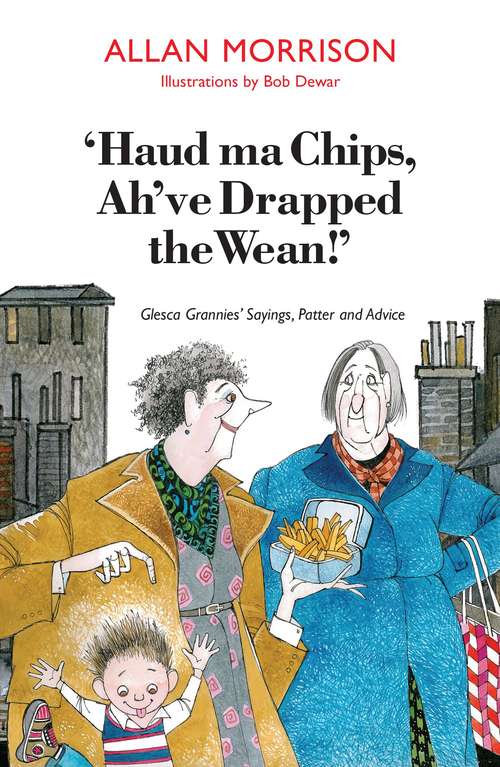 Book cover of Haud Ma Chips, Ah've Drapped the Wean!: Glesca Grannies' Sayings, Patter and Advice
