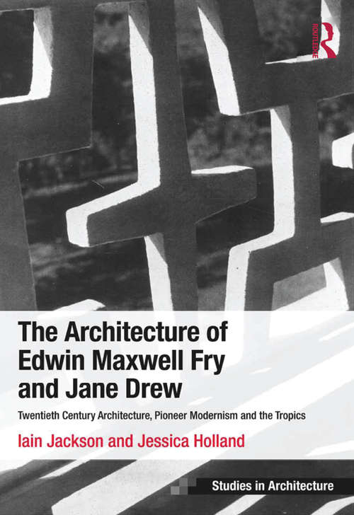 Book cover of The Architecture of Edwin Maxwell Fry and Jane Drew: Twentieth Century Architecture, Pioneer Modernism and the Tropics (Ashgate Studies in Architecture)