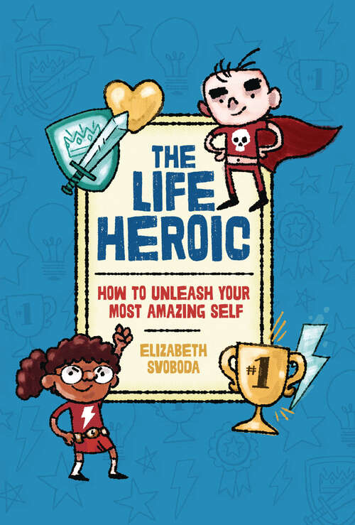 Book cover of The Life Heroic: How To Unleash Your Most Amazing Self