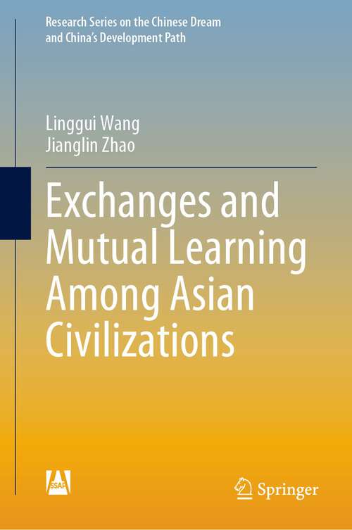 Book cover of Exchanges and Mutual Learning Among Asian Civilizations (1st ed. 2023) (Research Series on the Chinese Dream and China’s Development Path)