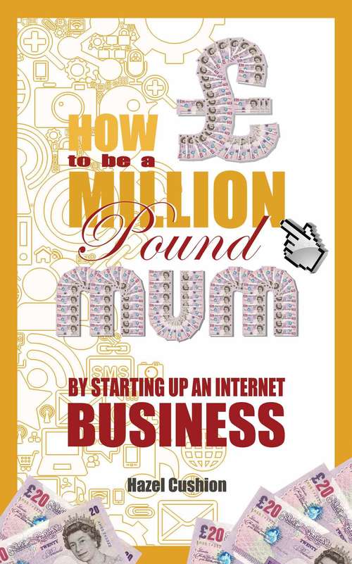 How To Be a Million Pound Mum: By Setting Up An Internet Business