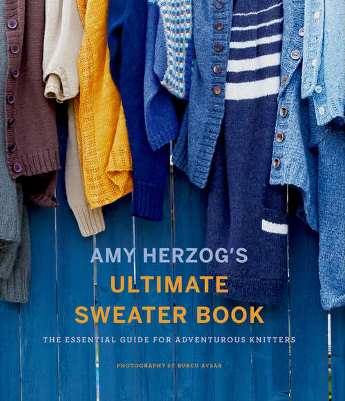 Book cover of Amy Herzog's Ultimate Sweater Book: The Essential Guide for Adventurous Knitters