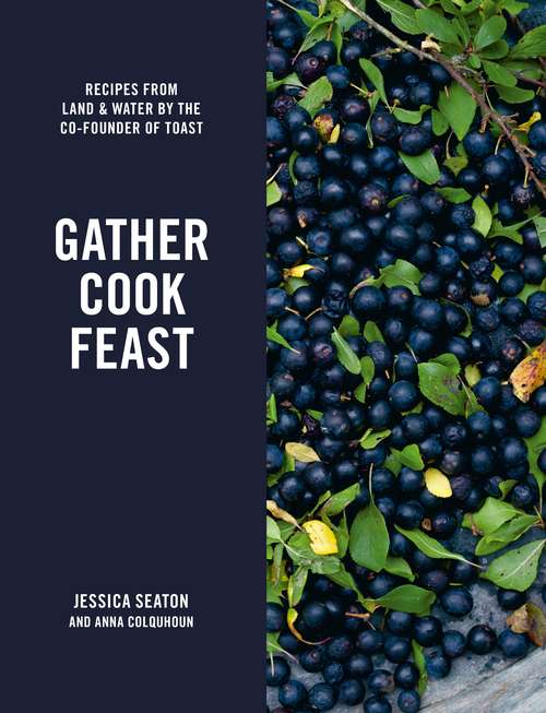Book cover of Gather Cook Feast: Recipes from Land and Water by the Co-Founder of Toast