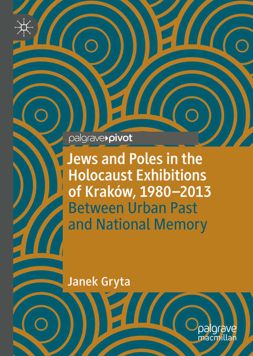 Book cover of Jews and Poles in the Holocaust Exhibitions of Kraków, 1980–2013: Between Urban Past and National Memory (1st ed. 2020)