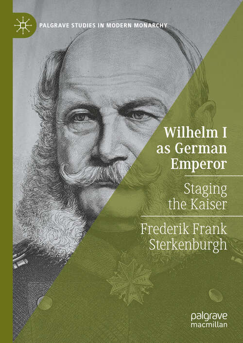 Book cover of Wilhelm I as German Emperor: Staging the Kaiser (Palgrave Studies in Modern Monarchy)