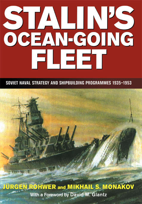 Stalin's Ocean-going Fleet: Soviet Naval Strategy and Shipbuilding Programs, 1935-53 (Cass Series: Naval Policy and History)