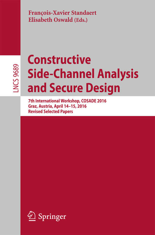 Book cover of Constructive Side-Channel Analysis and Secure Design: 7th International Workshop, COSADE 2016, Graz, Austria, April 14-15, 2016, Revised Selected Papers (Lecture Notes in Computer Science #9689)