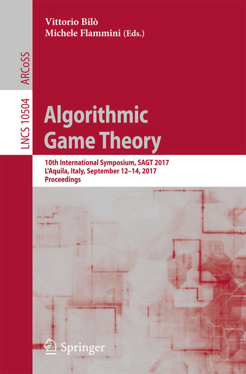 Book cover of Algorithmic Game Theory: 10th International Symposium, SAGT 2017, L’Aquila, Italy, September 12–14, 2017, Proceedings (1st ed. 2017) (Lecture Notes in Computer Science #10504)