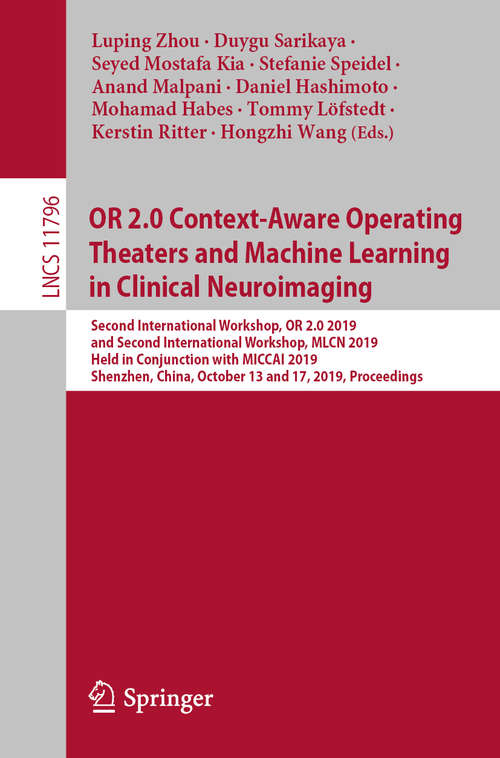 OR 2.0 Context-Aware Operating Theaters and Machine Learning in Clinical Neuroimaging: Second International Workshop, OR 2.0 2019, and Second International Workshop, MLCN 2019, Held in Conjunction with MICCAI 2019, Shenzhen, China, October 13 and 17, 2019, Proceedings (Lecture Notes in Computer Science #11796)