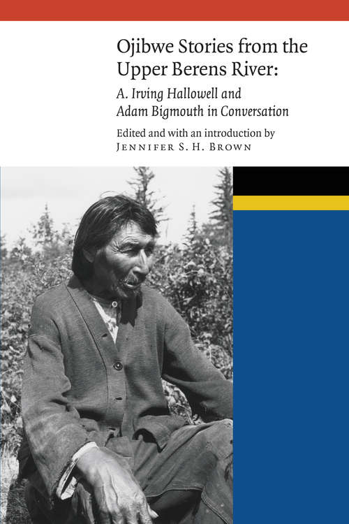 Book cover of Ojibwe Stories from the Upper Berens River: A. Irving Hallowell and Adam Bigmouth in Conversation (New Visions in Native American and Indigenous Studies)