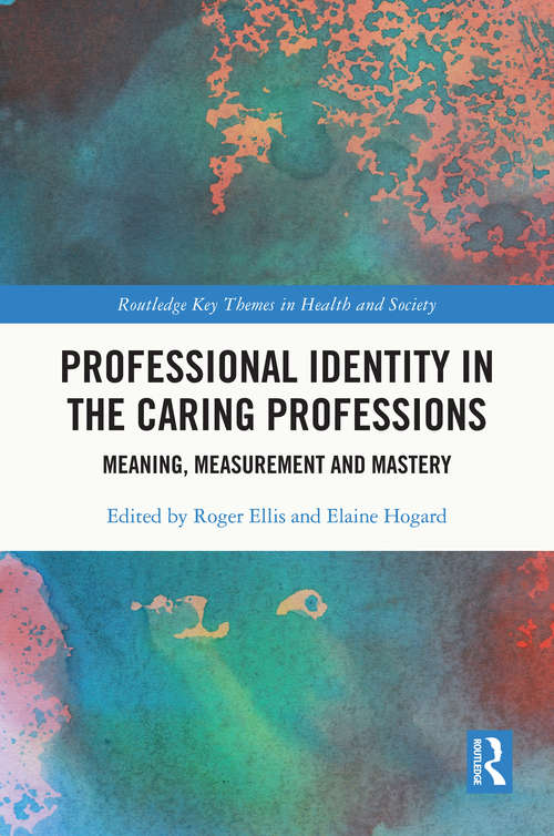 Professional Identity in the Caring Professions: Meaning, Measurement and Mastery (Routledge Key Themes in Health and Society)