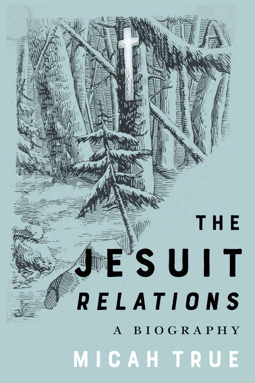 Book cover of The Jesuit "Relations": A Biography (McGill-Queen's Studies in Early Canada / Avant le Canada)