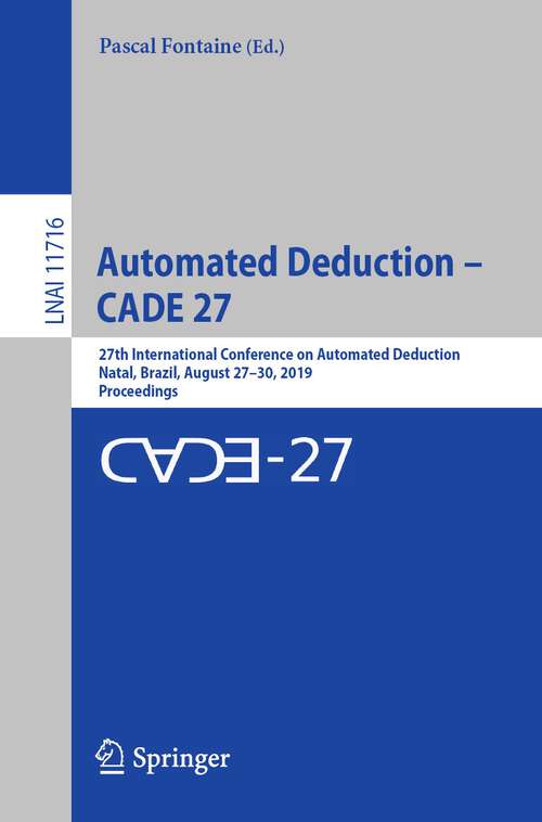 Book cover of Automated Deduction – CADE 27: 27th International Conference on Automated Deduction, Natal, Brazil, August 27–30, 2019, Proceedings (1st ed. 2019) (Lecture Notes in Computer Science #11716)