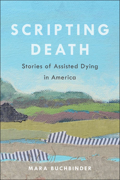 Scripting Death: Stories of Assisted Dying in America (California Series in Public Anthropology #50)