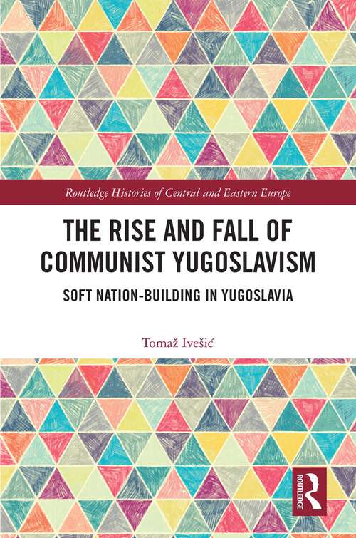 Book cover of The Rise and Fall of Communist Yugoslavism: Soft Nation-Building in Yugoslavia (Routledge Histories of Central and Eastern Europe)