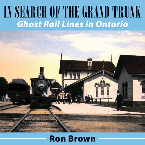 Book cover of In Search of the Grand Trunk: Ghost Rail Lines in Ontario