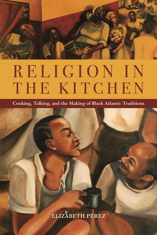 Book cover of Religion in the Kitchen: Cooking, Talking, and the Making of Black Atlantic Traditions (North American Religions)