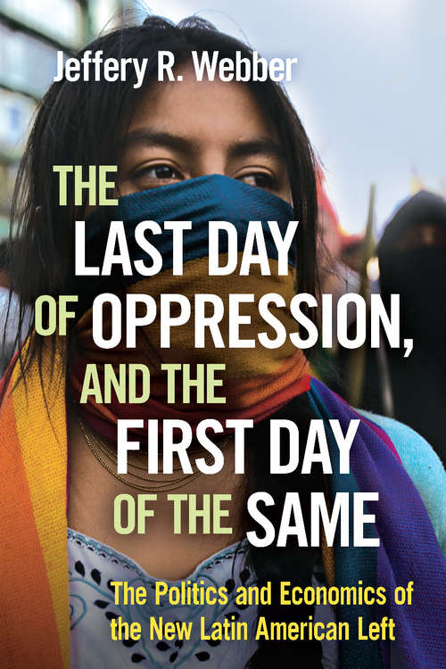 Book cover of The Last Day of Oppression, and the First Day of the Same: The Politics and Economics of the New Latin American Left