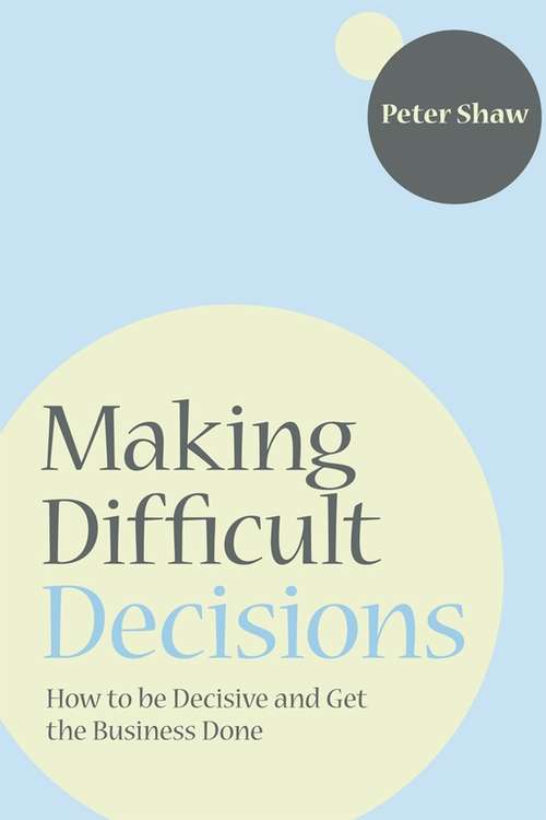 Making Difficult Decisions: How to be decisive and get the business done