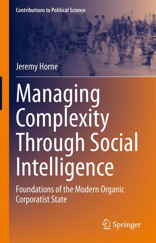 Book cover of Managing Complexity Through Social Intelligence: Foundations of the Modern Organic Corporatist State (1st ed. 2023) (Contributions to Political Science)