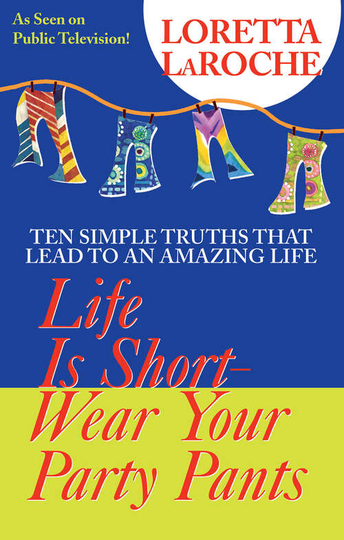 Life is Short, Wear Your Party Pants: 10 Simple Truths To An Amazing Life