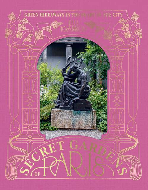 Book cover of The Secret Gardens of Paris: Green Hideaways in the Heart of the City