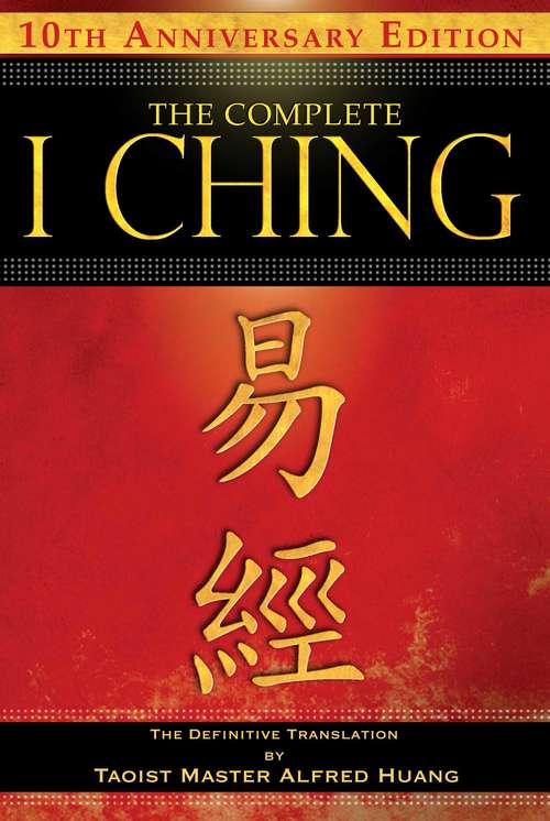 Book cover of The Complete I Ching — 10th Anniversary Edition: The Definitive Translation by Taoist Master Alfred Huang