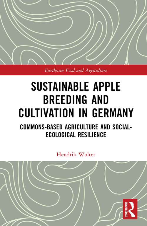 Sustainable Apple Breeding and Cultivation in Germany: Commons-Based Agriculture and Social-Ecological Resilience (Earthscan Food and Agriculture)