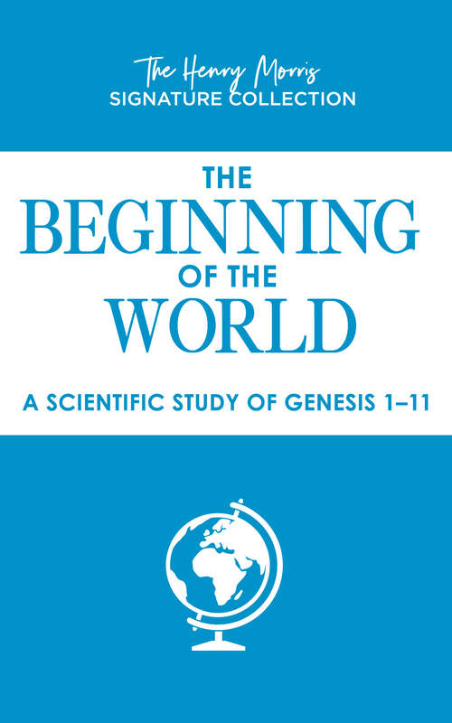 Book cover of Beginning of the World, The: A Scientific Study of Genesis 1-11 (The Henry Morris Signature Collection)