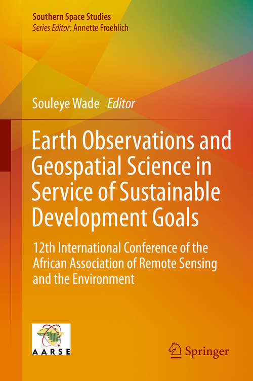 Book cover of Earth Observations and Geospatial Science in Service of Sustainable Development Goals: 12th International Conference of the African Association of Remote Sensing and the Environment (1st ed. 2019) (Southern Space Studies)
