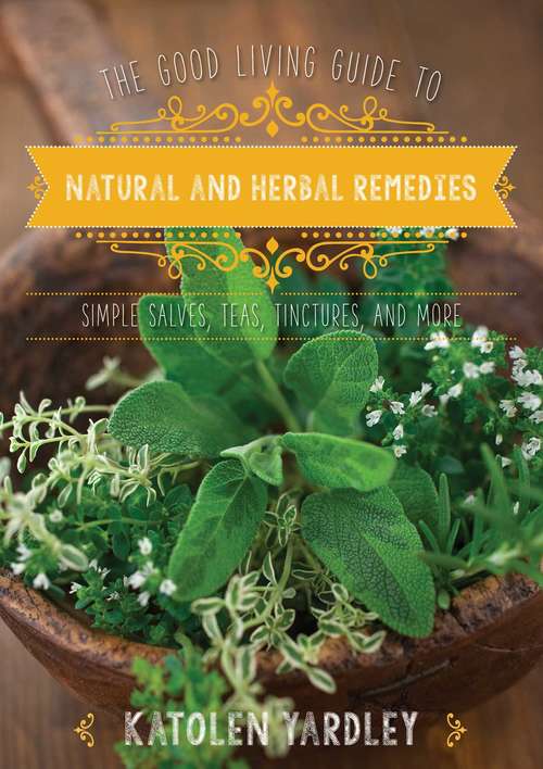 Book cover of The Good Living Guide to Natural and Herbal Remedies: Simple Salves, Teas, Tinctures, and More