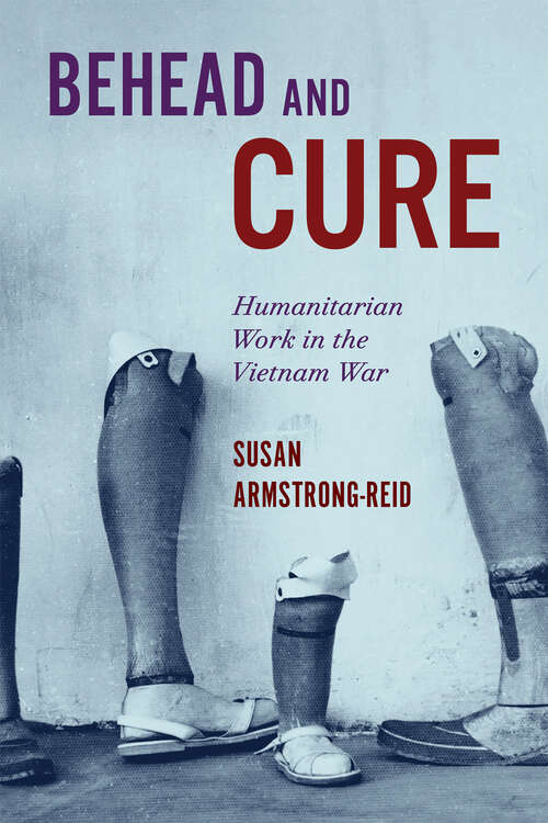 Book cover of Behead and Cure: Humanitarian Work in the Vietnam War (McGill-Queen's/AMS Healthcare Studies in the History of Medicine, Health, and Society)